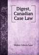 Digest, Canadian Case Law, Walter Edwin Lear 
