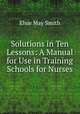 Solutions in Ten Lessons: A Manual for Use in Training Schools for Nurses, Elsie May Smith 