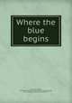 Where the blue begins, Morley, Christopher, 1890-1957,Decorative Designers (Firm). bdd,Doubleday, Page & Company. pbl,Country Life Press. prt 