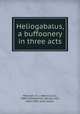 Heliogabalus, a buffoonery in three acts, Mencken, H. L. (Henry Louis), 1880-1956,Nathan, George Jean, 1882-1958, joint author 