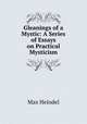 Gleanings of a Mystic: A Series of Essays on Practical Mysticism, Max Heindel 