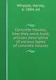 Concrete houses, how they were built; articles descriptive of various types of concrete houses, Whipple, Harvey, b. 1884, ed 
