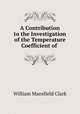 A Contribution to the Investigation of the Temperature Coefficient of ., William Mansfield Clark 