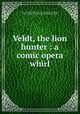 Veldt, the lion hunter : a comic opera whirl, Reilly, James M,Hudson, Wm. L. (William L.), ill,Hudson, Wm. L. (William L.) bdd,Broadway Publishing Co. pbl 