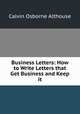 Business Letters: How to Write Letters that Get Business and Keep it, Calvin Osborne Althouse 