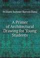A Primer of Architectural Drawing for Young Students, William Sumner Barton Dana 