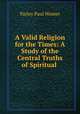 A Valid Religion for the Times: A Study of the Central Truths of Spiritual ., Parley Paul Womer 