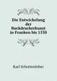 Die Entwickelung der Buckdruckerkunst in Franken bis 1530, Karl Schottenloher 