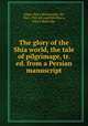 The glory of the Shia world, the tale of pilgrimage, tr. & ed. from a Persian manuscript, 