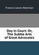 Day in Court: Or, The Subtle Arts of Great Advocates, Francis Lewis Wellman 
