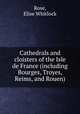 Cathedrals and cloisters of the Isle de France (including Bourges, Troyes, Reims, and Rouen), Rose, Elise Whitlock 