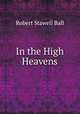 In the High Heavens, Ball, Robert S. Sir 