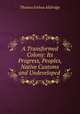 A Transformed Colony: Its Progress, Peoples, Native Customs and Undeveloped ., Thomas Joshua Alldridge 