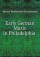 Early German Music in Philadelphia ., Robert Rutherford Drummond 