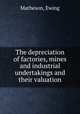 The depreciation of factories, mines and industrial undertakings and their valuation, Matheson, Ewing 