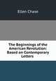 The Beginnings of the American Revolution: Based on Contemporary Letters ., Ellen Chase 