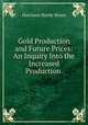 Gold Production and Future Prices: An Inquiry Into the Increased Production ., Harrison Hardy Brace 