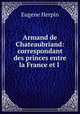 Armand de Chateaubriand: correspondant des princes entre la France et l ., Eugene Herpin 