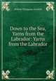 Down to the Sea, Yarns from the Labrador: Yarns from the Labrador, Grenfell, Wilfred Thomason Sir 