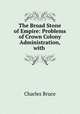 The Broad Stone of Empire: Problems of Crown Colony Administration, with ., Charles Bruce 
