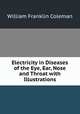 Electricity in Diseases of the Eye, Ear, Nose and Throat with Illustrations, William Franklin Coleman 