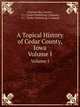 A Topical History of Cedar County, Iowa. Volume I, Clarence Ray Aurner , S.J. Clarke Publishing Company, S.J . Clarke Publishing Company 