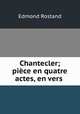 Chantecler; piece en quatre actes, en vers ., Edmond Rostand 