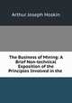 The Business of Mining: A Brief Non-technical Exposition of the Principles Involved in the ., Arthur Joseph Hoskin 