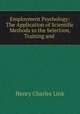 Employment Psychology: The Application of Scientific Methods to the Selection, Training and ., Henry Charles Link 