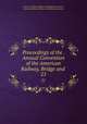 Proceedings of the . Annual Convention of the American Railway, Bridge and .. 21, American Railway Bridge and Building Association, American Railway Bridge and Building Association 