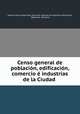 Censo general de poblacion, edificacion, comercio e industrias de la Ciudad ., Alberto B Martinez 