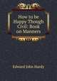 How to be Happy Though Civil: Book on Manners, Edward John Hardy 