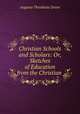 Christian Schools and Scholars: Or, Sketches of Education from the Christian ., Augusta Theodosia Drane 