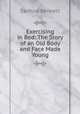 Exercising in Bed: The Story of an Old Body and Face Made Young, Sanford Bennett 