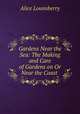 Gardens Near the Sea: The Making and Care of Gardens on Or Near the Coast ., Alice Lounsberry 