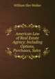 American Law of Real Estate Agency: Including Options, Purchases, Sales ., William Slee Walker 