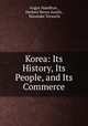 Korea: Its History, Its People, and Its Commerce, Angus Hamilton , Herbert Henry Austin , Masatake Terauchi 