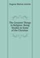 The Greatest Things in Religion: Being Studies in Some of the Christian ., Eugene Marion Antrim 