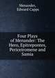 Four Plays of Menander: The Hero, Epitrepontes, Periceiromene and Samia, Menander, Edward Capps 