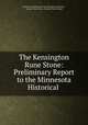 The Kensington Rune Stone: Preliminary Report to the Minnesota Historical ., Minnesota Historical Society Museum Committee , George Tobias Flom , Hjalmar Rued Holand 