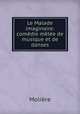 Le Malade imaginaire: comedie melee de musique et de danses, Molie?re 