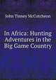 In Africa: Hunting Adventures in the Big Game Country, John Tinney McCutcheon 