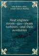 Heat engines: steam--gas--steam turbines--and their auxiliaries, John Robins Allen , Joseph Aldrich Bursley 