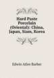 Hard Paste Porcelain (Oriental): China, Japan, Siam, Korea, Edwin Atlee Barber 