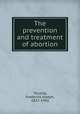 The prevention and treatment of abortion, Taussig, Frederick Joseph, 1872-1943 