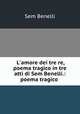 L`amore dei tre re, poema tragico in tre atti di Sem Benelli.: poema tragico ., Sem Benelli 
