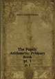 The Pupils` Arithmetic. Primary Book. pt. 1, James Charles Byrnes 