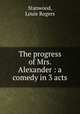 The progress of Mrs. Alexander : a comedy in 3 acts, Stanwood, Louie Rogers 