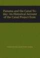 Panama and the Canal To-day: An Historical Account of the Canal Project from ., Forbes-Lindsay Charles Harcourt 