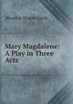 Mary Magdalene: A Play in Three Acts, Maurice Maeterlinck 